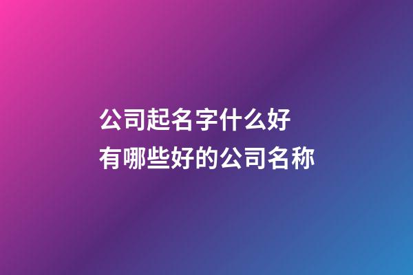 公司起名字什么好 有哪些好的公司名称-第1张-公司起名-玄机派